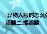  异物入眼时怎么处理可能会伤害到眼睛一.眨眼睛二.揉眼睛