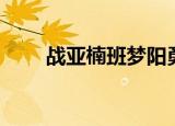 战亚楠班梦阳勇敢爱视频（战亚楠）