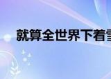 就算全世界下着雪（就算全世界在下雪）