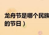 龙舟节是哪个民族的节日（龙舟节是什么民族的节日）
