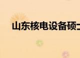 山东核电设备硕士待遇（山东核电待遇）