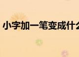 小字加一笔变成什么字（小字加一笔怎么读）