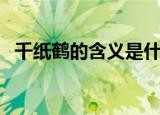 千纸鹤的含义是什么（千纸鹤有什么寓意）