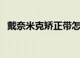 戴奈米克矫正带怎么样（戴奈米克矫正带）