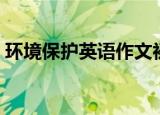 环境保护英语作文初二（环境保护英语作文）