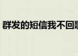 群发的短信我不回歌曲（群发的短信我不回）