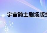 宇宙骑士剧场版失忆（宇宙骑士剧场版）