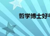 哲学博士好考吗（博士好考吗）