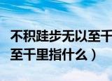 不积跬步无以至千里什么意思（不积跬步无以至千里指什么）