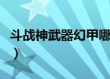 斗战神武器幻甲哪里买的（斗战神幻甲在哪买）