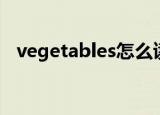 vegetables怎么读音（vegetables读音）