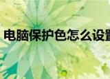 电脑保护色怎么设置（电脑保护色设置方法）