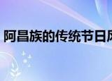 阿昌族的传统节日风俗（阿昌族有什么风俗）