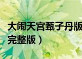 大闹天宫甄子丹版在线观看（大闹天宫甄子丹完整版）