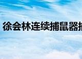 徐会林连续捕鼠器捕鼠视频（徐会林捕鼠器）