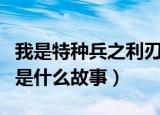 我是特种兵之利刃出鞘剧情介绍（这部剧讲的是什么故事）