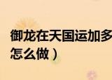 御龙在天国运加多少经验加成（御龙在天国运怎么做）