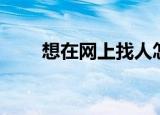 想在网上找人怎么找（找人怎么找）