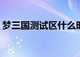 梦三国测试区什么时候给梦三币（梦三国ce）