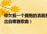 你欠我一个拥抱的清晨是什么歌名（你欠我一个拥抱的清晨出自哪首歌曲）
