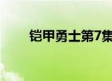 铠甲勇士第7集（7k7k铠甲勇士ol）