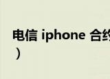电信 iphone 合约机（电信iphone4s合约机）