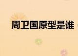 周卫国原型是谁（周卫国原型到底是谁）
