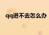 qq进不去怎么办（qq进不去的解决方法）