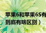 苹果6和苹果6S有什么区别（苹果6和苹果6S到底有啥区别）