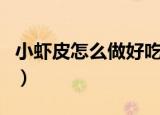 小虾皮怎么做好吃法（小虾皮好吃的做法介绍）