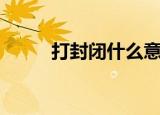 打封闭什么意思（打封闭的解释）