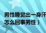 男性睡觉出一身汗是什么原因（睡觉出一身汗怎么回事男性）
