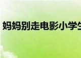 妈妈别走电影小学生观后感（妈妈别走电影）