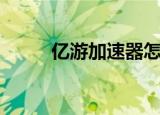 亿游加速器怎么用（亿目加速器）