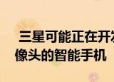  三星可能正在开发带有环绕显示屏和后置摄像头的智能手机