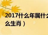 2017什么年属什么生肖（2017是什么年属什么生肖）