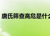 唐氏筛查高危是什么引起的（唐氏筛查高危）