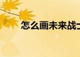 怎么画未来战士（未来战士怎么飞）