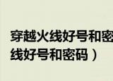 穿越火线好号和密码大全真的极品号（穿越火线好号和密码）