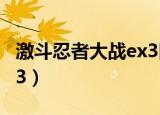 激斗忍者大战ex3隐藏角色（激斗忍者大战ex3）