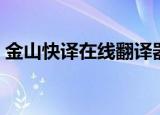 金山快译在线翻译器手机版（金山快译在线）