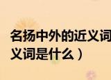 名扬中外的近义词是什么成语（名扬中外的近义词是什么）