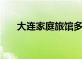 大连家庭旅馆多少钱（大连家庭旅馆）