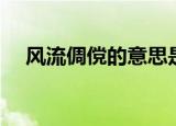 风流倜傥的意思是什么（风流倜傥解释）