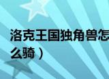洛克王国独角兽怎么骑行（洛克王国独角兽怎么骑）