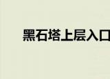 黑石塔上层入口在哪（来这里看详情）