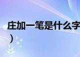 庄加一笔是什么字（庄加一笔到底是什么字呢）