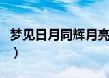 梦见日月同辉月亮降下又升起（梦见日月同辉）