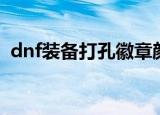dnf装备打孔徽章颜色（dnf装备打孔颜色）