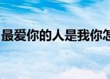 最爱你的人是我你怎么舍得我难过是什么意思